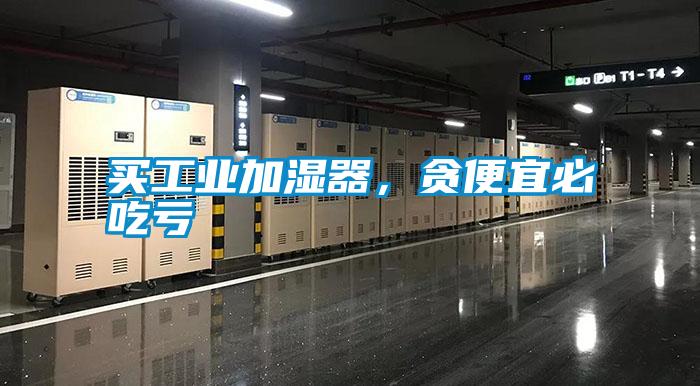 買工業(yè)加濕器，貪便宜必吃虧