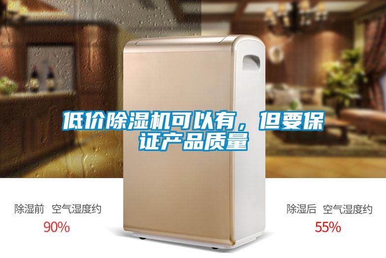 低價(jià)除濕機(jī)可以有，但要保證產(chǎn)品質(zhì)量