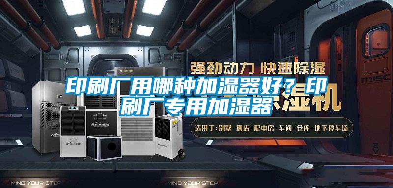 印刷廠用哪種加濕器好？印刷廠專用加濕器