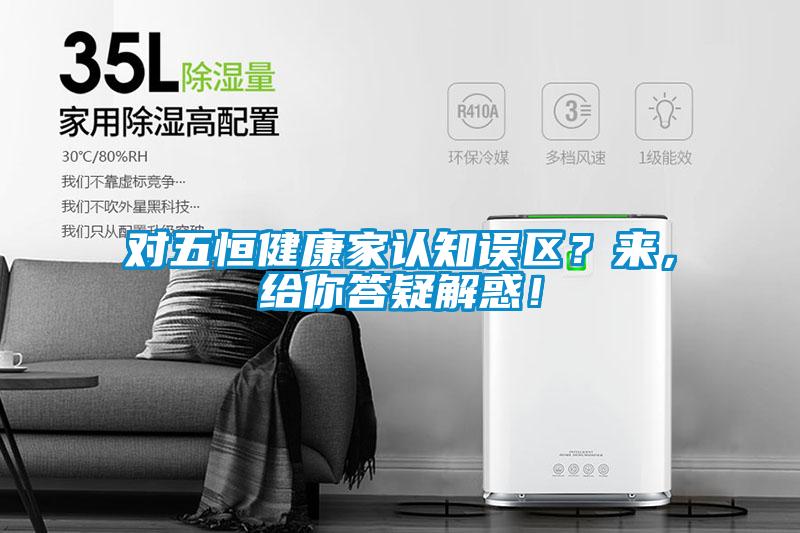 對五恒健康家認知誤區？來，給你答疑解惑！