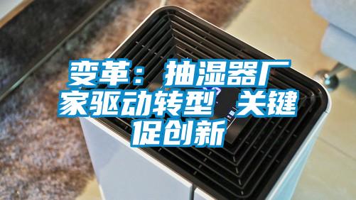 變革:抽濕器廠家驅動轉型 關鍵促創新
