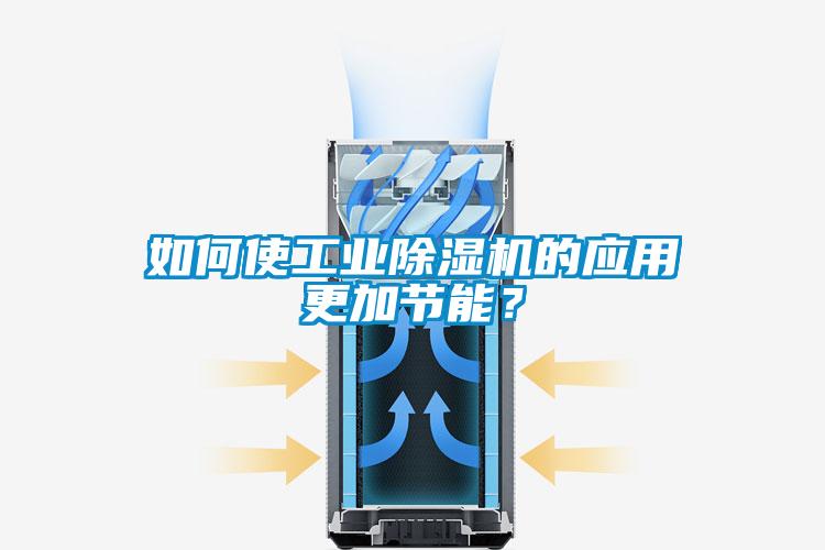 如何使工業(yè)除濕機的應(yīng)用更加節(jié)能?