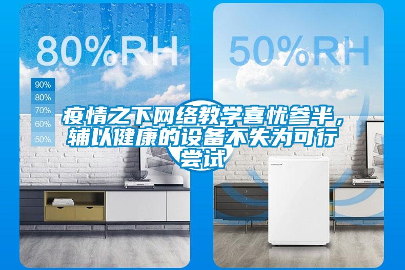 疫情之下網(wǎng)絡教學喜憂參半,輔以健康的設備不失為可行嘗試