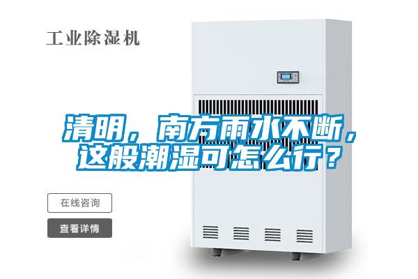 清明，南方雨水不斷，這般潮濕可怎么行？