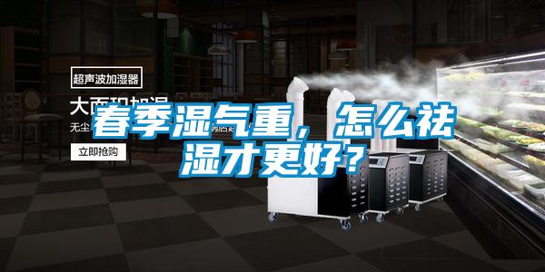 春季濕氣重，怎么祛濕才更好？