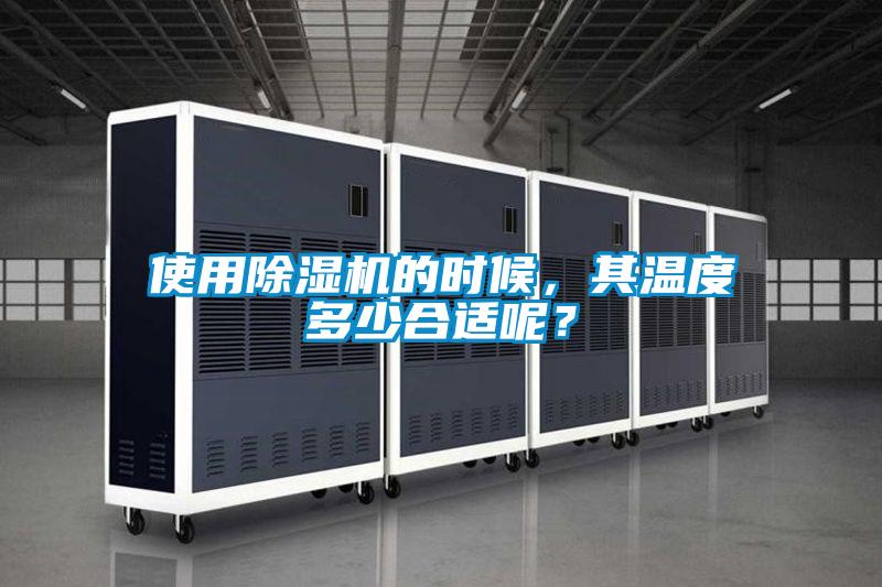 使用除濕機(jī)的時候,其溫度多少合適呢?