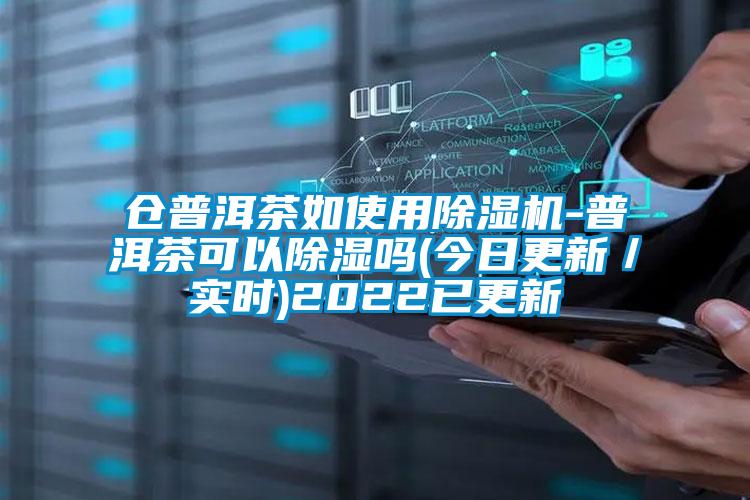 倉(cāng)普洱茶如使用除濕機(jī)-普洱茶可以除濕嗎(今日更新/實(shí)時(shí))2022已更新